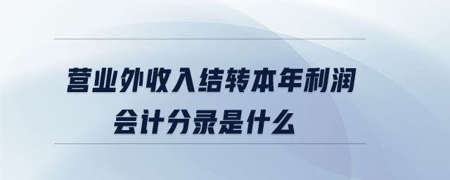 營業(yè)外收入結(jié)轉(zhuǎn)本年利潤會(huì)計(jì)分錄是什么