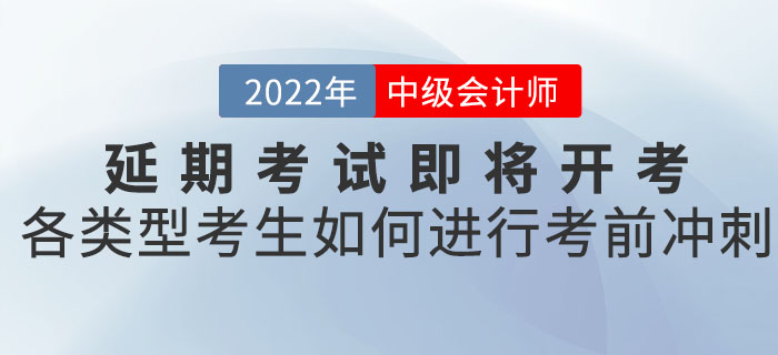 2022年中級(jí)會(huì)計(jì)延期考試即將開考，各類型考生應(yīng)如何進(jìn)行考前沖刺！