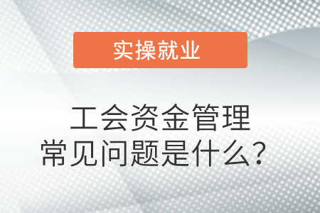 工會(huì)資金管理常見問題是什么？