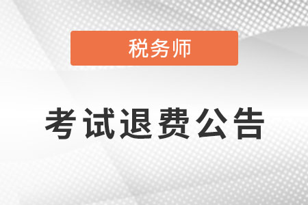 關(guān)于為受疫情影響的稅務(wù)師應(yīng)試人員辦理退費(fèi)或延考有關(guān)問(wèn)題的公告