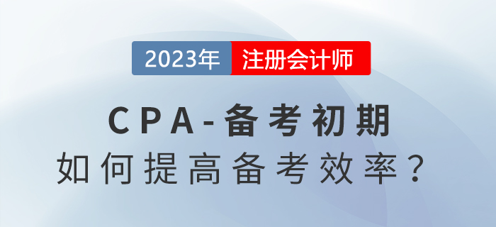 注冊會計師備考初期，怎么學才能提高備考效率？