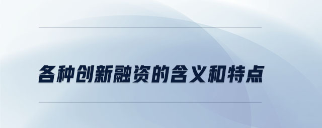 各種創(chuàng)新融資的含義和特點