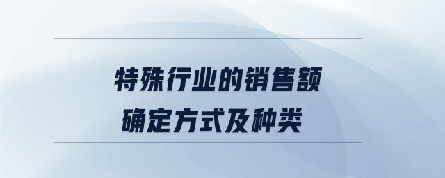 特殊行業(yè)的銷(xiāo)售額確定方式及種類(lèi)