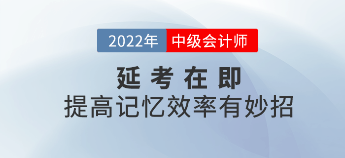 2022年中級會計延考在即，提高記憶效率有妙招！