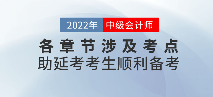 2022年9月份中級(jí)會(huì)計(jì)考試各章節(jié)涉及考點(diǎn)，助延考考生順利備考！