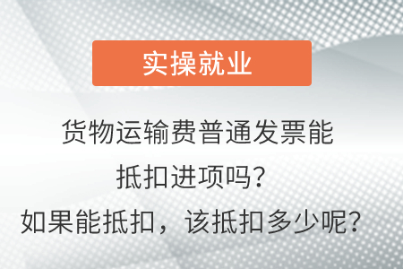 貨物運(yùn)輸費(fèi)普通發(fā)票能抵扣進(jìn)項(xiàng)嗎？如果能抵扣，該抵扣多少呢？