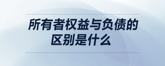 所有者權益與負債的區(qū)別是什么