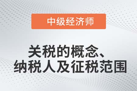 關(guān)稅的概念、納稅人及征稅范圍_2022中級(jí)經(jīng)濟(jì)師財(cái)稅備考知識(shí)點(diǎn)