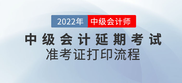 2022年中級會計延期考試準考證打印流程請查收！