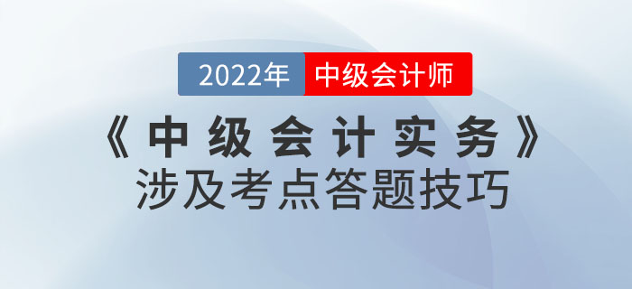 2022年9月份《中級會計(jì)實(shí)務(wù)》考試涉及考點(diǎn)答題技巧請查收！