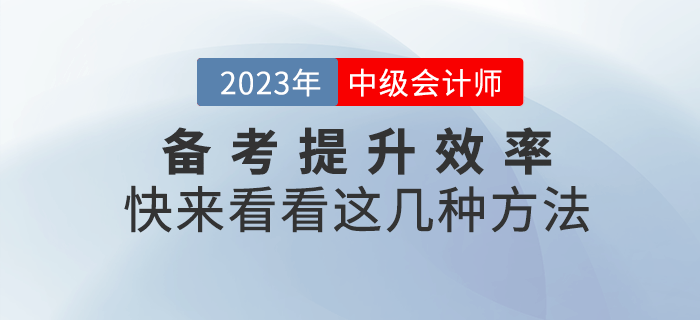 2023年中級(jí)會(huì)計(jì)備考提升效率很重要，快來(lái)get這幾種方法！