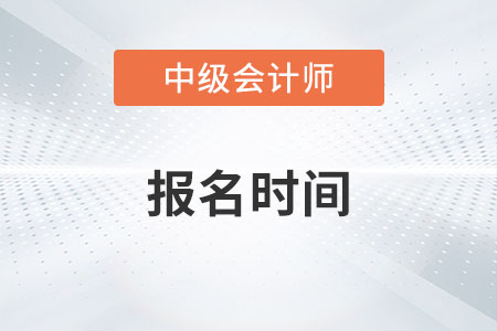 中級會計報名時間2023年從什么時候開始？