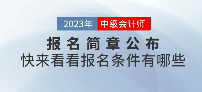 2023年中級(jí)會(huì)計(jì)報(bào)名簡(jiǎn)章已經(jīng)公布，快來(lái)看看報(bào)名條件有哪些吧！