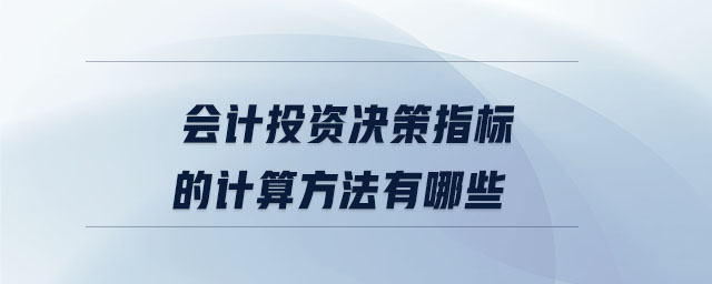 會計投資決策指標(biāo)的計算方法有哪些