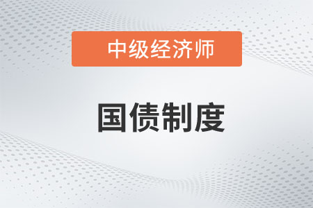 國債制度_2022中級(jí)經(jīng)濟(jì)師經(jīng)濟(jì)基礎(chǔ)知識(shí)點(diǎn)