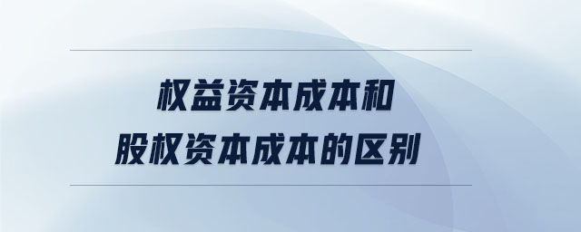 權益資本成本和股權資本成本的區(qū)別