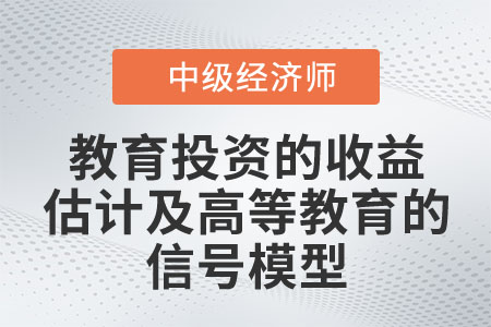 教育投資的收益估計(jì)及高等教育的信號模型_2022中級經(jīng)濟(jì)師人力資源知識點(diǎn)
