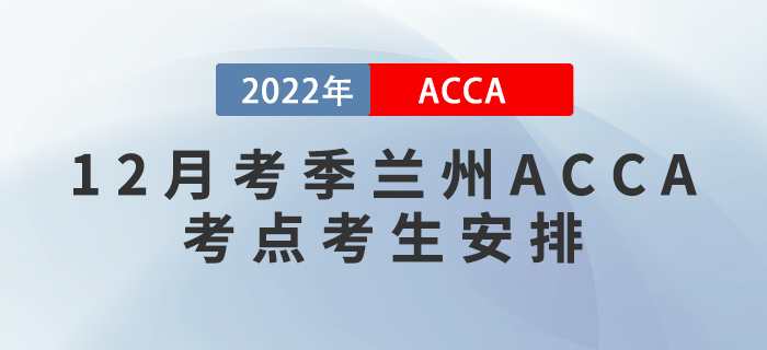 注意！2022年12月考季蘭州ACCA考點(diǎn)考生安排！