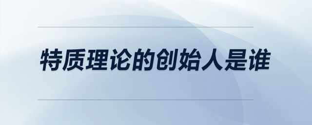 特質(zhì)理論的創(chuàng)始人是誰(shuí)