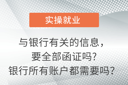 與銀行有關(guān)的信息，要全部函證嗎?銀行所有賬戶都需要嗎？
