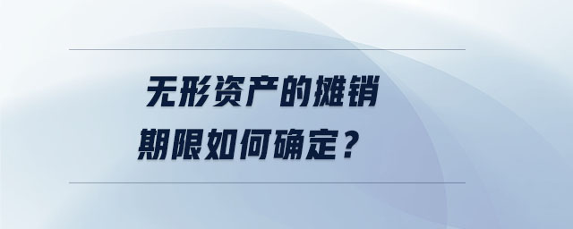 無(wú)形資產(chǎn)的攤銷期限如何確定？