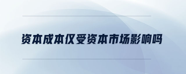 資本成本僅受資本市場(chǎng)影響嗎