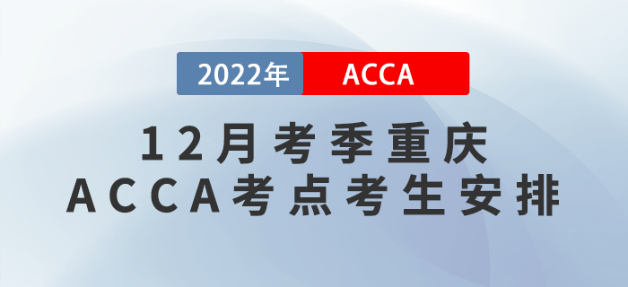 提醒！2022年12月考季重慶ACCA考點考生安排！