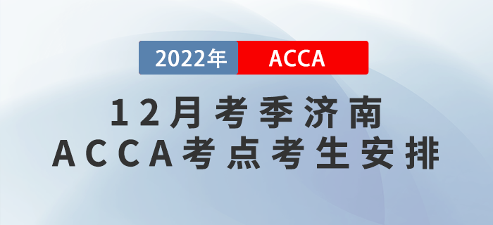 注意！2022年12月考季濟(jì)南ACCA考點(diǎn)考生安排！