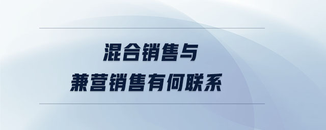混合銷售與兼營(yíng)銷售有何聯(lián)系