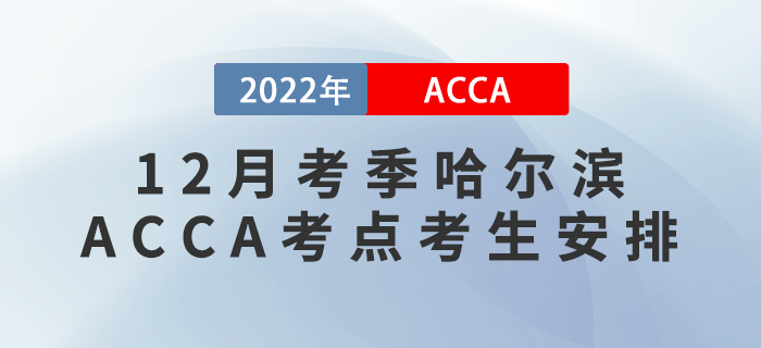 注意！2022年12月考季哈爾濱ACCA考點(diǎn)考生安排！