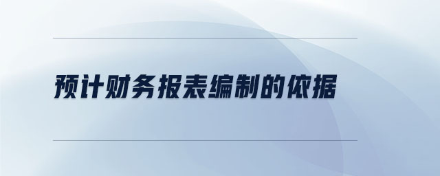 預(yù)計(jì)財(cái)務(wù)報(bào)表編制的依據(jù)