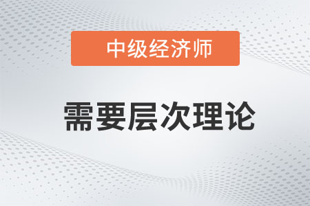 需要層次理論_2023年中級經(jīng)濟(jì)師人力資源預(yù)習(xí)知識點(diǎn)