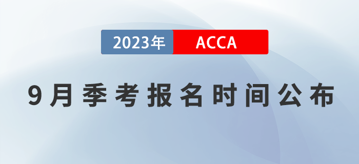 ACCA考生注意！2023年9月ACCA考試報名時間已公布！