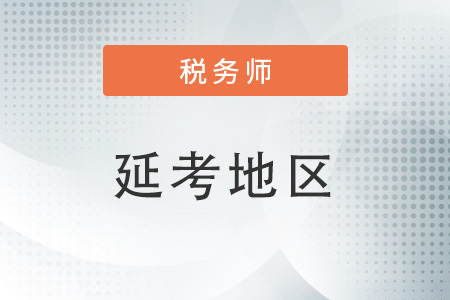 2022年稅務(wù)師延遲考試地區(qū)都有哪些？