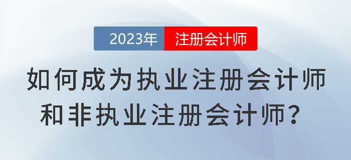 考試成績已下發(fā)！如何成為執(zhí)業(yè)注冊(cè)會(huì)計(jì)師和非執(zhí)業(yè)注冊(cè)會(huì)計(jì)師？