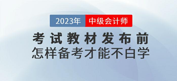 預習！2023年中級會計考試教材發(fā)布前怎樣備考才能不白學？
