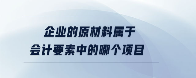 企業(yè)的原材料屬于會(huì)計(jì)要素中的哪個(gè)項(xiàng)目