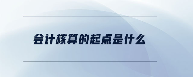 會計核算的起點(diǎn)是什么