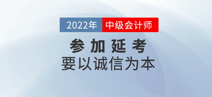 延考必讀！參加2022年中級(jí)會(huì)計(jì)延考要以誠(chéng)信為本！