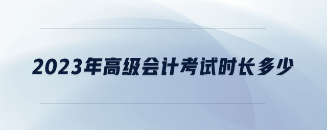 2023年高級會計考試時長多少