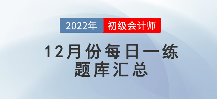 2022年初級(jí)會(huì)計(jì)考試12月份每日一練題庫(kù)匯總