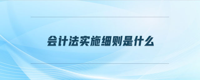 會(huì)計(jì)法實(shí)施細(xì)則是什么