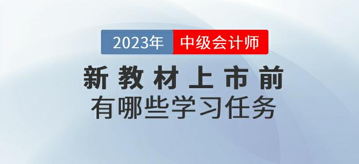 2023年中級會(huì)計(jì)考試新教材上市前有哪些學(xué)習(xí)任務(wù)？來了解一下！