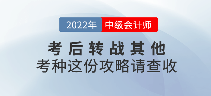 2022年中級會計延考后，考生可轉(zhuǎn)戰(zhàn)其他考種這份攻略請查收！
