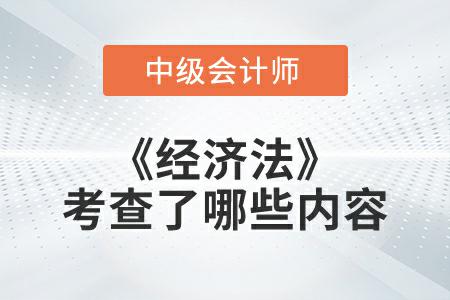2022年中級會計延考《經(jīng)濟(jì)法》考試考查了哪些內(nèi)容？