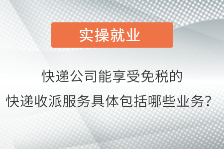 請問快遞公司能夠享受免稅的快遞收派服務(wù)具體包括哪些業(yè)務(wù)呢？
