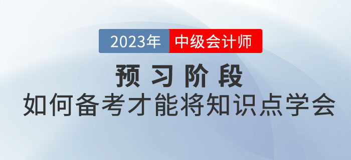 2023年中級會計考試預(yù)習階段，如何備考才能將知識點學會？
