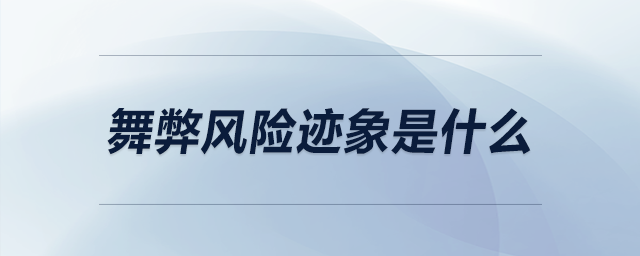 舞弊風(fēng)險(xiǎn)跡象是什么