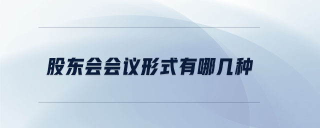 股東會(huì)會(huì)議形式有哪幾種