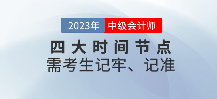 2023年中級(jí)會(huì)計(jì)考試四大時(shí)間節(jié)點(diǎn)需考生記牢、記準(zhǔn)！